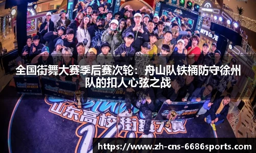 全国街舞大赛季后赛次轮：舟山队铁桶防守徐州队的扣人心弦之战