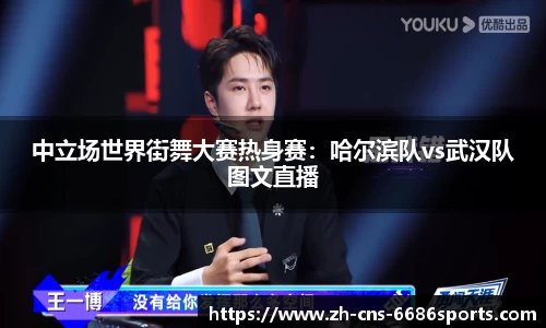 中立场世界街舞大赛热身赛：哈尔滨队vs武汉队图文直播